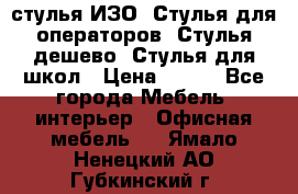 стулья ИЗО, Стулья для операторов, Стулья дешево, Стулья для школ › Цена ­ 450 - Все города Мебель, интерьер » Офисная мебель   . Ямало-Ненецкий АО,Губкинский г.